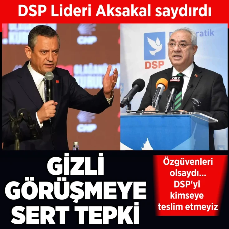DSP Lideri Aksakal'dan gizli görüşmeye Sert tepki!