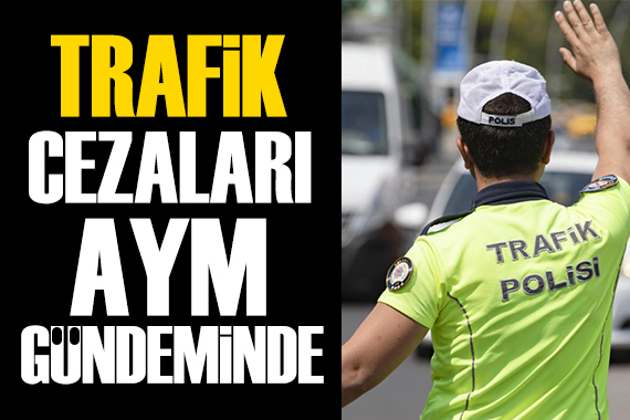 Trafik cezaları yeni kanunu AYM gündeminde 