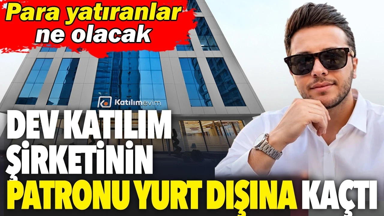 Katılım şirketinin patronu yurt dışına kaçtı. Para yatıranlar ne olacak?