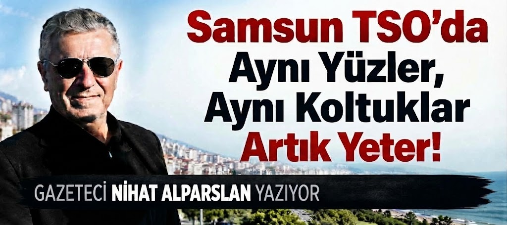 Samsun TSO'da Aynı Yüzler, Aynı Koltuklar: Artık Yeter!